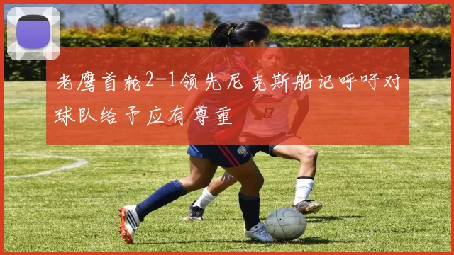 老鹰首轮2-1领先尼克斯船记呼吁对球队给予应有尊重