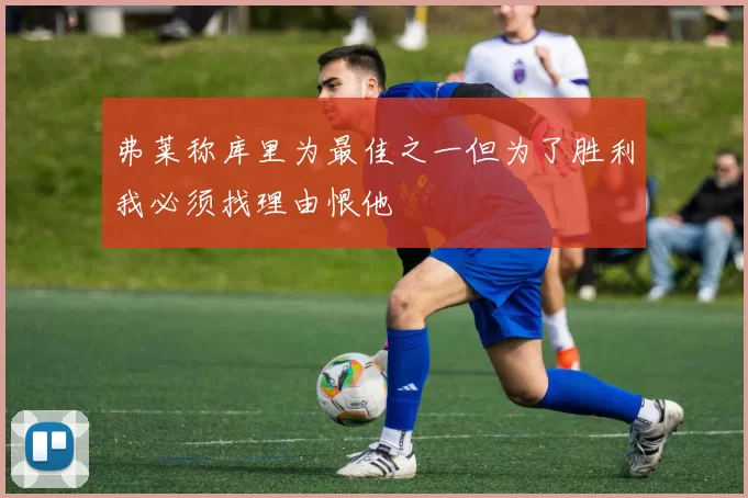 弗莱称库里为最佳之一但为了胜利我必须找理由恨他