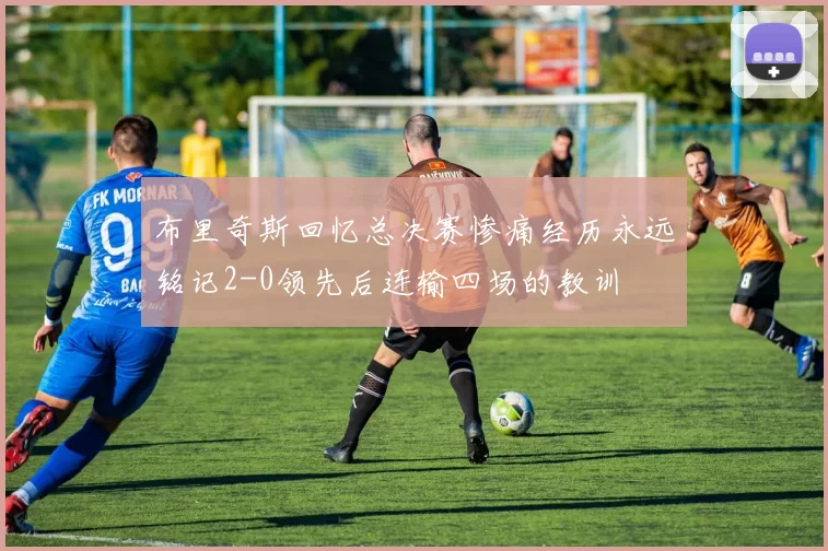 布里奇斯回忆总决赛惨痛经历永远铭记2-0领先后连输四场的教训