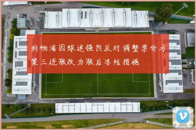 利物浦因球迷强烈反对调整票价方案三连涨改为涨后冻结措施