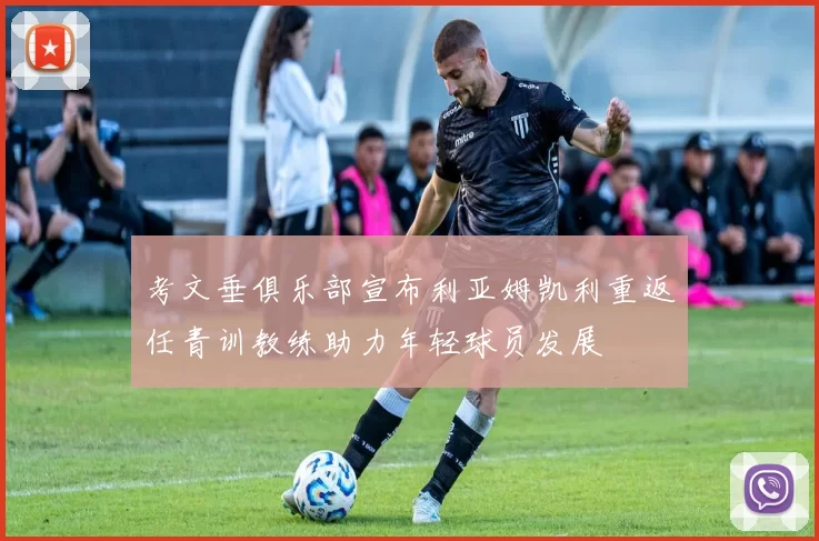 考文垂俱乐部宣布利亚姆凯利重返任青训教练助力年轻球员发展