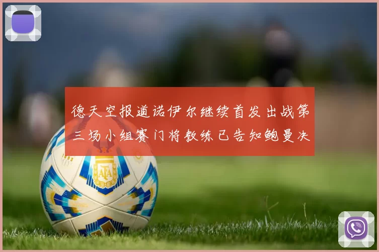 德天空报道诺伊尔继续首发出战第三场小组赛门将教练已告知鲍曼决定