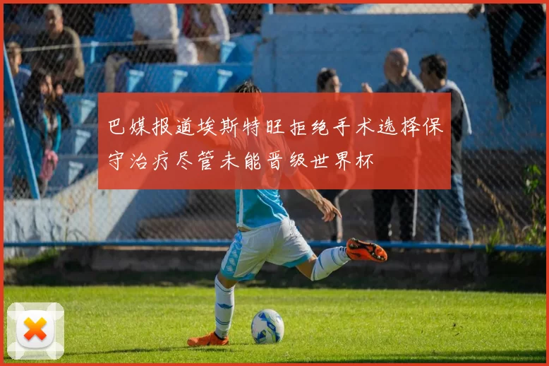 巴媒报道埃斯特旺拒绝手术选择保守治疗尽管未能晋级世界杯