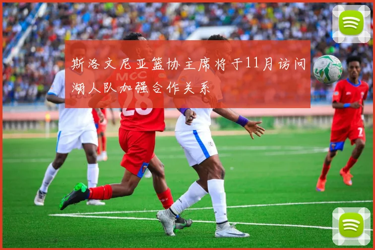 斯洛文尼亚篮协主席将于11月访问湖人队加强合作关系